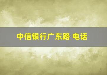 中信银行广东路 电话